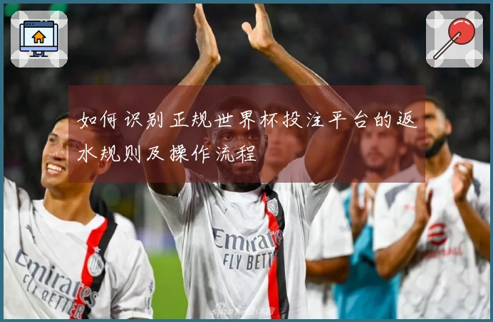 如何识别正规世界杯投注平台的返水规则及操作流程