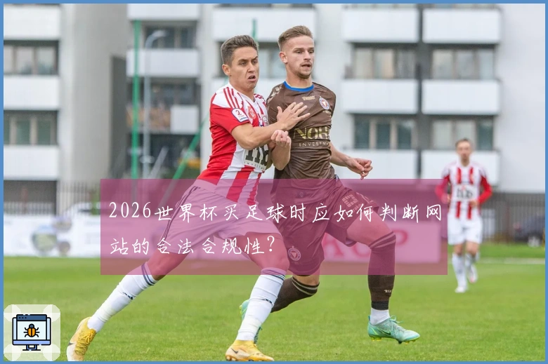 2026世界杯买足球时应如何判断网站的合法合规性？
