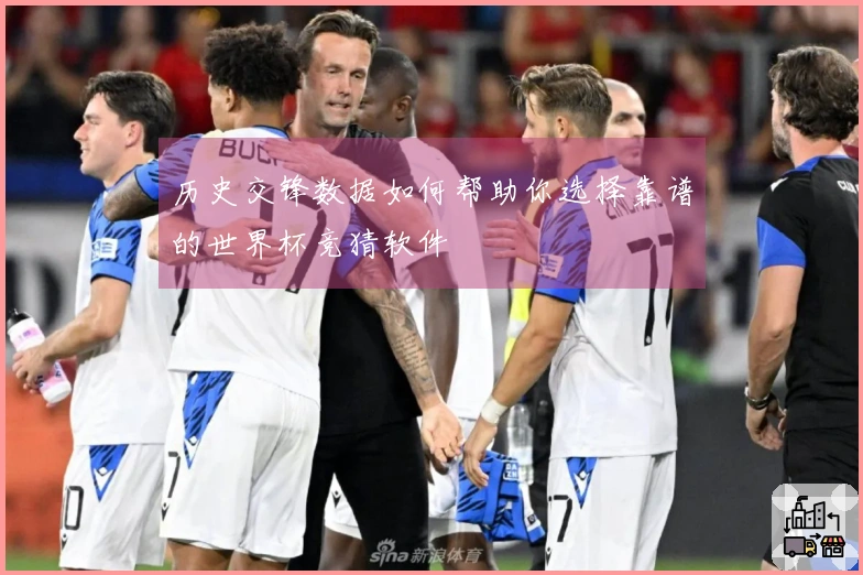 历史交锋数据如何帮助你选择靠谱的世界杯竞猜软件