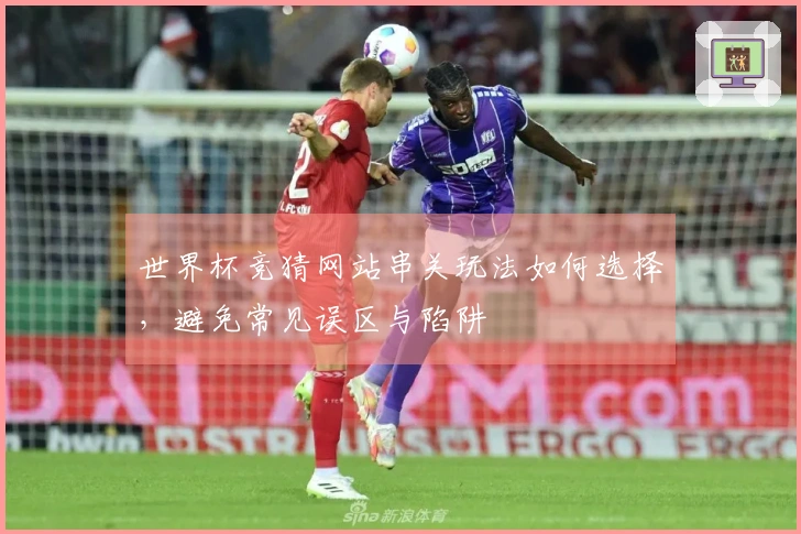 世界杯竞猜网站串关玩法如何选择，避免常见误区与陷阱