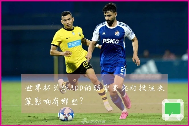 世界杯买球App的赔率变化对投注决策影响有哪些？