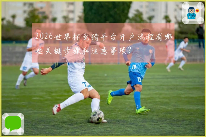 2026世界杯竞猜平台开户流程有哪些关键步骤和注意事项？