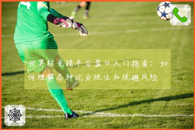 世界杯竞猜平台盘口入门指南：如何理解各种比分玩法和规避风险