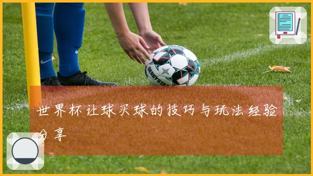 世界杯让球买球的技巧与玩法经验分享
