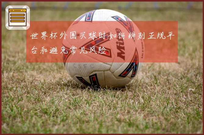 世界杯外围买球时如何辨别正规平台和避免常见风险