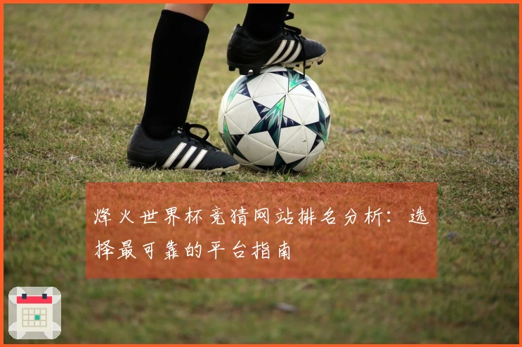 烽火世界杯竞猜网站排名分析：选择最可靠的平台指南