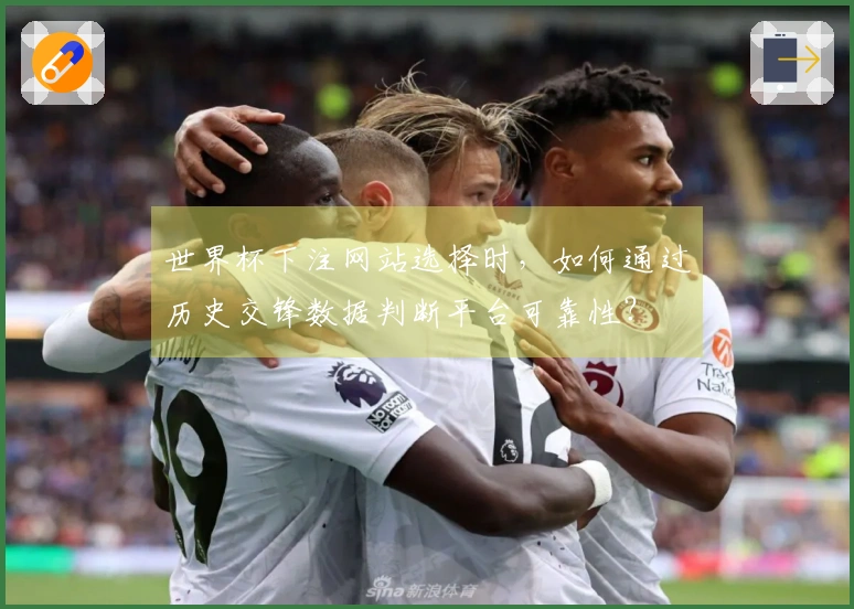 世界杯下注网站选择时，如何通过历史交锋数据判断平台可靠性？
