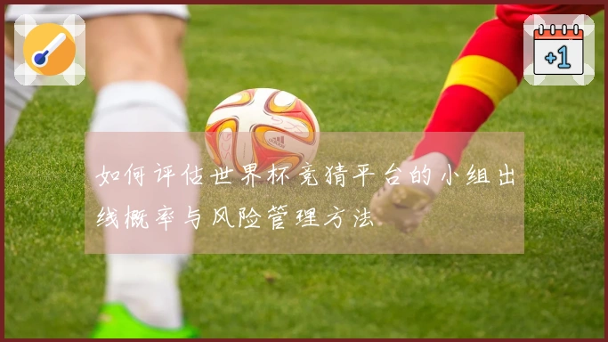 如何评估世界杯竞猜平台的小组出线概率与风险管理方法
