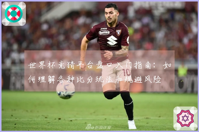 世界杯竞猜平台盘口入门指南：如何理解各种比分玩法和规避风险