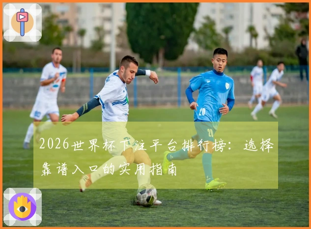 2026世界杯下注平台排行榜：选择靠谱入口的实用指南