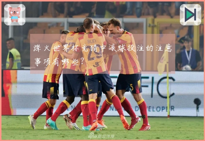 烽火世界杯竞猜中滚球投注的注意事项有哪些？