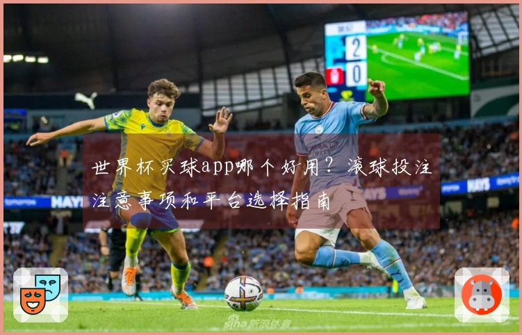 世界杯买球app哪个好用？滚球投注注意事项和平台选择指南