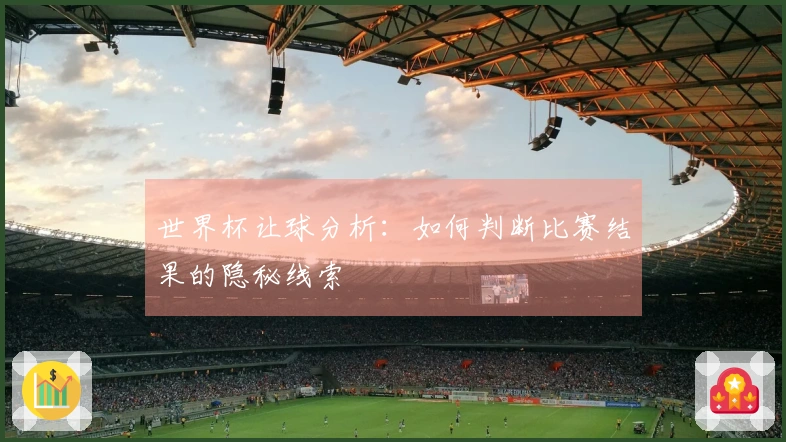 世界杯让球分析：如何判断比赛结果的隐秘线索