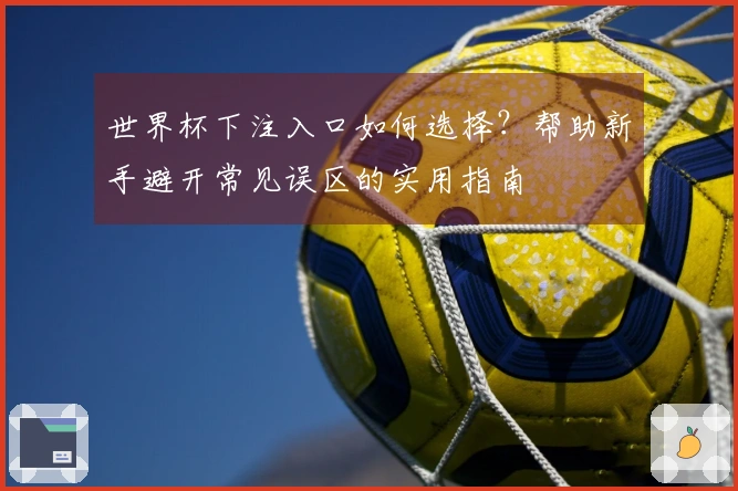 世界杯下注入口如何选择？帮助新手避开常见误区的实用指南