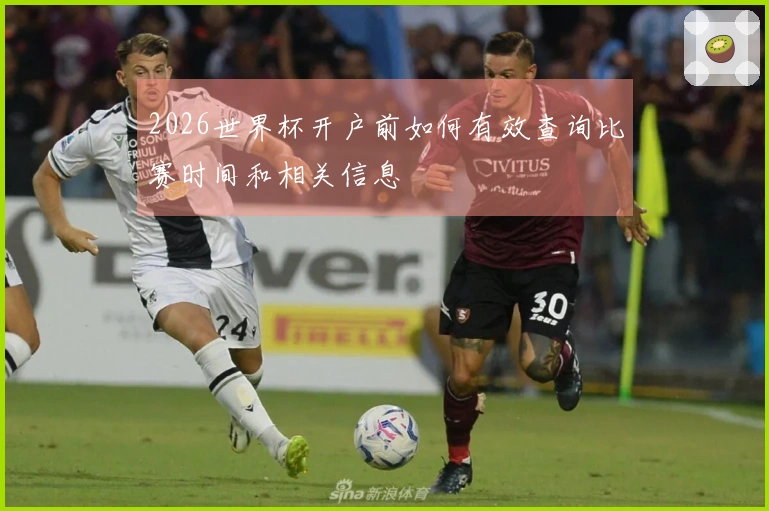 2026世界杯开户前如何有效查询比赛时间和相关信息