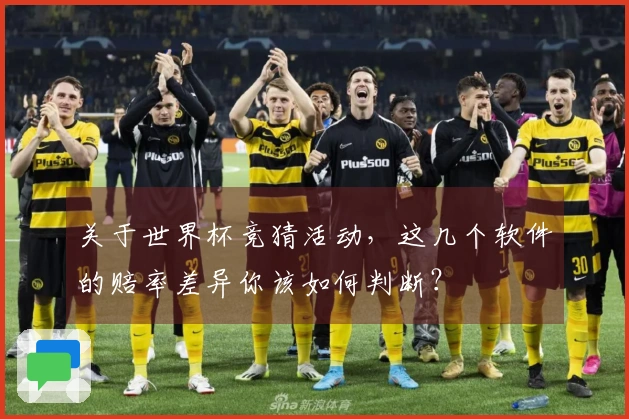 关于世界杯竞猜活动，这几个软件的赔率差异你该如何判断？