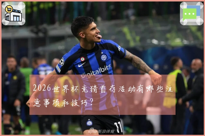 2026世界杯竞猜首存活动有哪些注意事项和技巧？