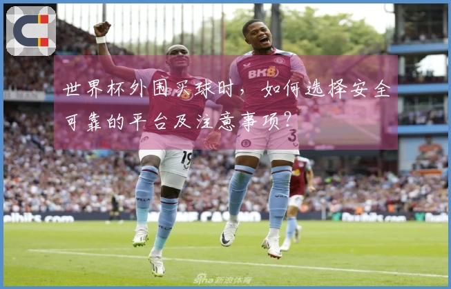 世界杯外围买球时，如何选择安全可靠的平台及注意事项？