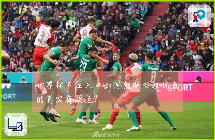 世界杯下注入口如何判断活动优惠的真实有效性？
