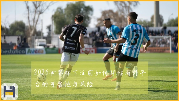 2026世界杯下注前如何评估海外平台的可靠性与风险
