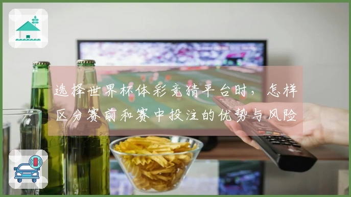 选择世界杯体彩竞猜平台时，怎样区分赛前和赛中投注的优势与风险
