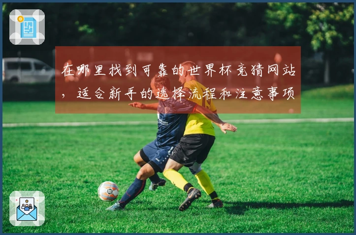 在哪里找到可靠的世界杯竞猜网站，适合新手的选择流程和注意事项解析