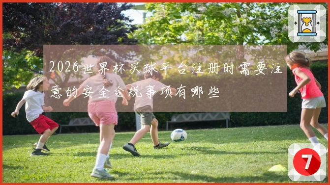 2026世界杯买球平台注册时需要注意的安全合规事项有哪些