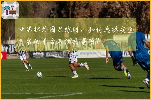 世界杯外围买球时，如何选择安全可靠的平台及注意事项？