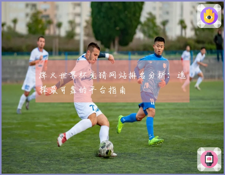 烽火世界杯竞猜网站排名分析：选择最可靠的平台指南
