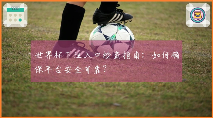 世界杯下注入口检查指南：如何确保平台安全可靠？