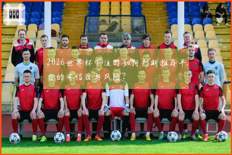 2026世界杯下注时如何判断推荐平台的可信度与风险？