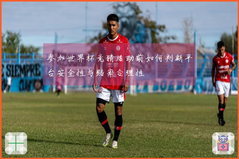 参加世界杯竞猜活动前如何判断平台安全性与赔率合理性